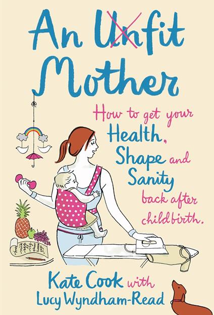 An Unfit Mother: How to get your Health, Shape and Sanity back after Childbirth