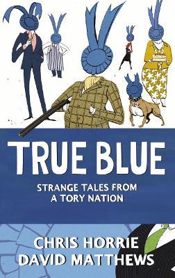 True Blue: Strange Tales from a Tory Nation - Chris Horrie,David Matthews - cover