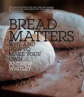 Bread Matters: Why and How to Make Your Own - Andrew Whitley - cover