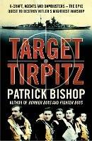 Target Tirpitz: X-Craft, Agents and Dambusters - the Epic Quest to Destroy Hitler’s Mightiest Warship