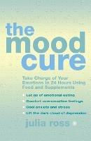 The Mood Cure: Take Charge of Your Emotions in 24 Hours Using Food and Supplements - Julia Ross - cover