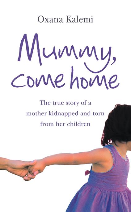 Mummy, Come Home: The True Story of a Mother Kidnapped and Torn from Her Children