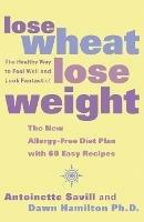 Lose Wheat, Lose Weight: The Healthy Way to Feel Well and Look Fantastic! - Antoinette Savill,Dawn Hamilton, Ph.D. - cover
