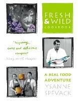 Fresh and Wild Cookbook: A Real Food Adventure - Ysanne Spevack - cover