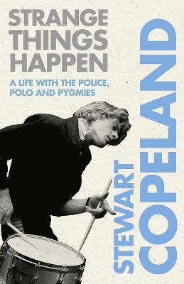 Strange Things Happen: A Life with the Police, Polo and Pygmies - Stewart Copeland - cover