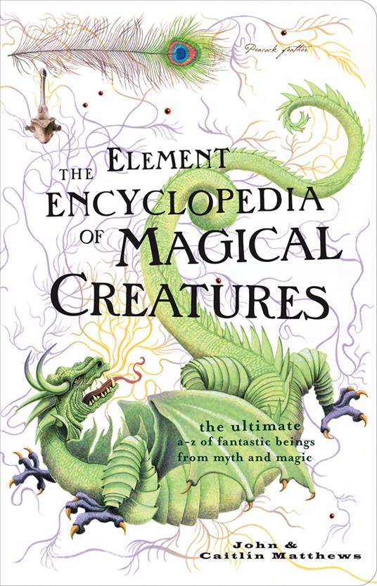 The Element Encyclopedia of Magical Creatures: The Ultimate A–Z of Fantastic Beings from Myth and Magic