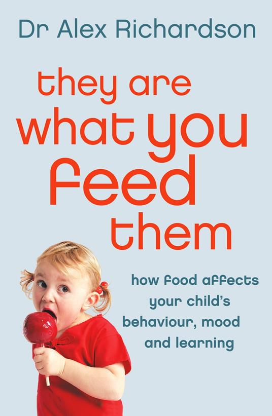 They Are What You Feed Them: How Food Can Improve Your Child’s Behaviour, Mood and Learning