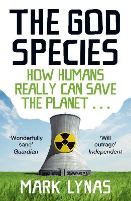 The God Species: How Humans Really Can Save the Planet... - Mark Lynas - cover