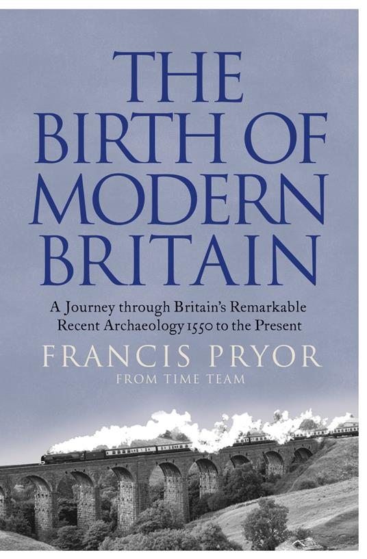 The Birth of Modern Britain: A Journey into Britain’s Archaeological Past: 1550 to the Present