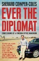 Ever the Diplomat: Confessions of a Foreign Office Mandarin - Sherard Cowper-Coles - cover