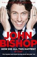How Did All This Happen? - John Bishop - cover