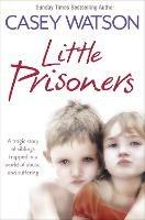 Little Prisoners: A Tragic Story of Siblings Trapped in a World of Abuse and Suffering - Casey Watson - cover
