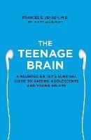The Teenage Brain: A Neuroscientist’s Survival Guide to Raising Adolescents and Young Adults - Frances E. Jensen - cover