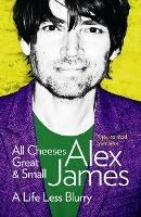 All Cheeses Great and Small: A Life Less Blurry - Alex James - cover