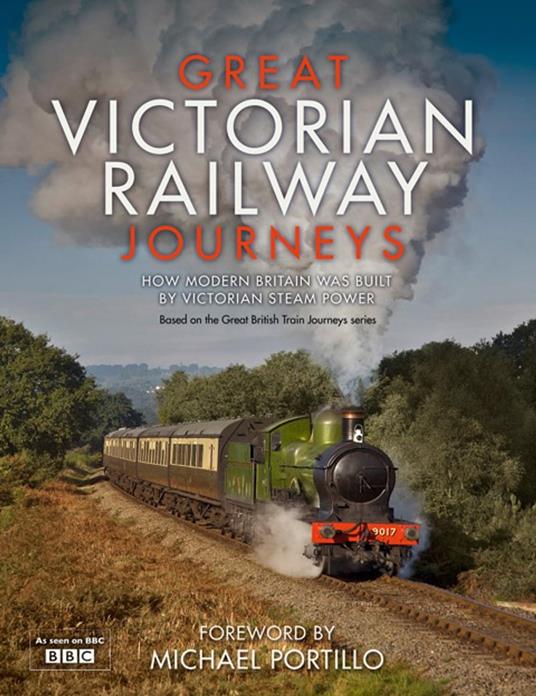 Great Victorian Railway Journeys: How Modern Britain was Built by Victorian Steam Power