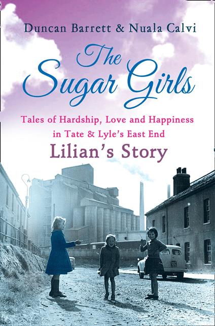 The Sugar Girls - Lilian’s Story: Tales of Hardship, Love and Happiness in Tate & Lyle’s East End