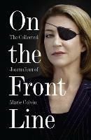 On the Front Line: The Collected Journalism of Marie Colvin