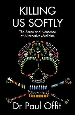 Killing Us Softly: The Sense and Nonsense of Alternative Medicine - Dr Paul Offit - cover