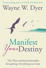 Manifest Your Destiny: The Nine Spiritual Principles for Getting Everything You Want