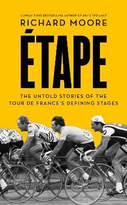 Etape: The Untold Stories of the Tour De France's Defining Stages - Richard Moore - cover