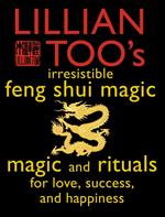 Lillian Too’s Irresistible Feng Shui Magic: Magic and Rituals for Love, Success and Happiness