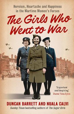 The Girls Who Went to War: Heroism, Heartache and Happiness in the Wartime Women’s Forces - Duncan Barrett,Calvi - cover