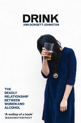 Drink: The Deadly Relationship Between Women and Alcohol - Ann Dowsett Johnston - cover