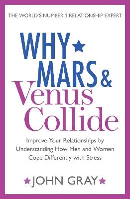 Why Mars and Venus Collide: Improve Your Relationships by Understanding How Men and Women Cope Differently with Stress - John Gray - cover