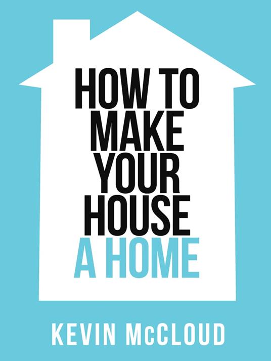 Kevin McCloud’s How to Make Your House a Home (Collins Shorts, Book 3)