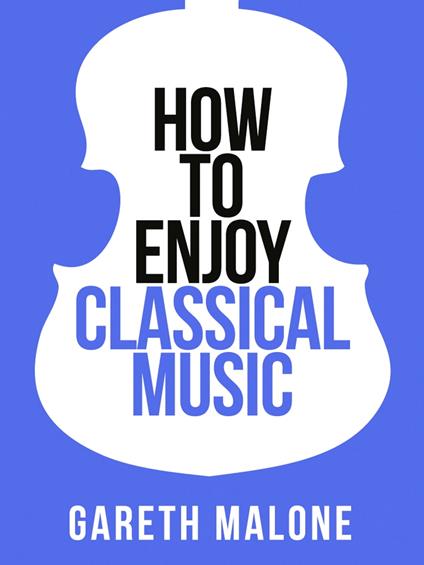 Gareth Malone’s How To Enjoy Classical Music: HCNF (Collins Shorts, Book 5)