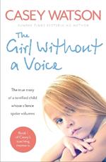 The Girl Without a Voice: The True Story of a Terrified Child Whose Silence Spoke Volumes