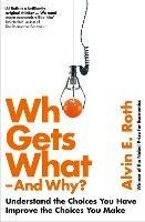 Who Gets What - And Why: Understand the Choices You Have, Improve the Choices You Make - Alvin Roth - cover