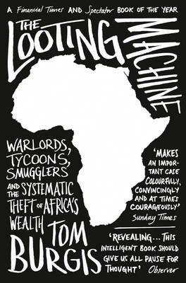 The Looting Machine: Warlords, Tycoons, Smugglers and the Systematic Theft of Africa's Wealth - Tom Burgis - cover