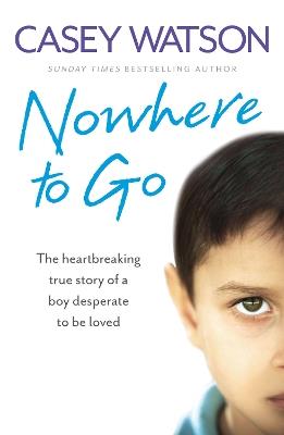 Nowhere to Go: The Heartbreaking True Story of a Boy Desperate to be Loved - Casey Watson - cover