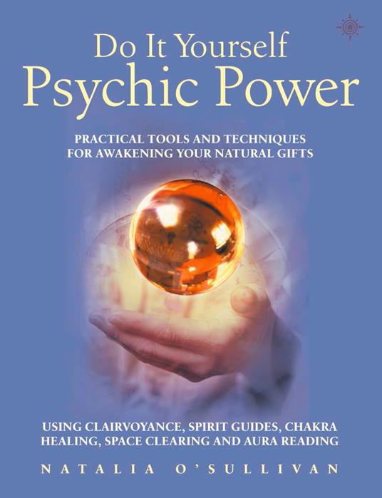 Do It Yourself Psychic Power: Practical Tools and Techniques for Awakening Your Natural Gifts using Clairvoyance, Spirit Guides, Chakra Healing, Space Clearing and Aura Reading
