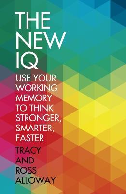 The New IQ: Use Your Working Memory to Think Stronger, Smarter, Faster - Tracy Alloway,Ross Alloway - cover