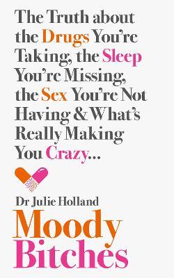 Moody Bitches: The Truth About the Drugs You’Re Taking, the Sleep You’Re Missing, the Sex You’Re Not Having and What’s Really Making You Crazy... - Julie Holland, MD - cover