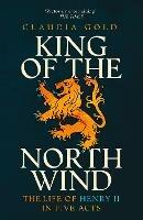 King of the North Wind: The Life of Henry II in Five Acts - Claudia Gold - cover
