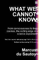 What We Cannot Know: From Consciousness to the Cosmos, the Cutting Edge of Science Explained - Marcus du Sautoy - cover