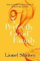 A Perfectly Good Family - Lionel Shriver - cover