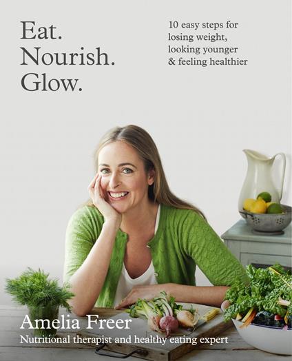 Eat. Nourish. Glow.: 10 easy steps for losing weight, looking younger & feeling healthier