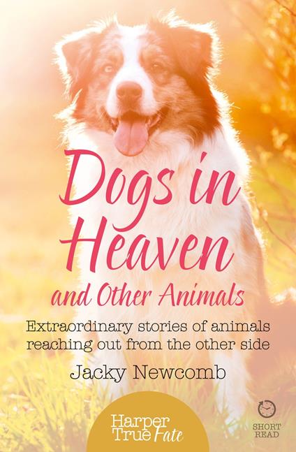 Dogs in Heaven: and Other Animals: Extraordinary stories of animals reaching out from the other side (HarperTrue Fate – A Short Read)