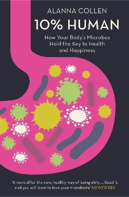 10% Human: How Your Body’s Microbes Hold the Key to Health and Happiness - Alanna Collen - cover