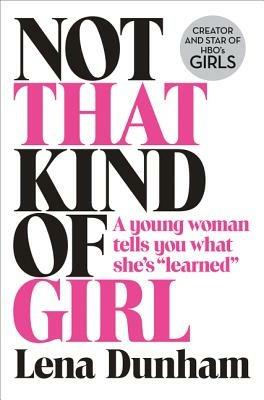 Not That Kind of Girl: A Young Woman Tells You What She's "Learned" - Lena Dunham - cover