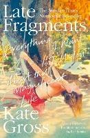 Late Fragments: Everything I Want to Tell You (About This Magnificent Life) - Kate Gross - cover