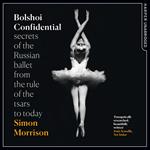 Bolshoi Confidential: Secrets of the Russian Ballet from the Rule of the Tsars to Today