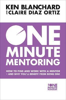 One Minute Mentoring: How to Find and Work with a Mentor - and Why You'Ll Benefit from Being One - Ken Blanchard,Claire Diaz-Ortiz - cover