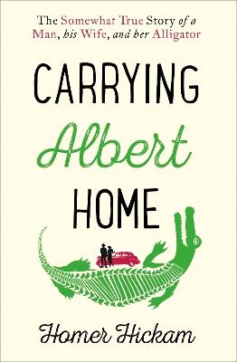 Carrying Albert Home: The Somewhat True Story of a Man, His Wife and Her Alligator - Homer Hickam - cover