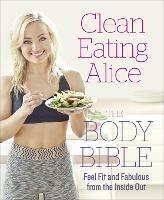 Clean Eating Alice The Body Bible: Feel Fit and Fabulous from the Inside out - Alice Liveing - cover