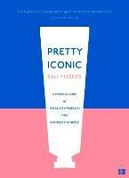 Pretty Iconic: A Personal Look at the Beauty Products That Changed the World - Sali Hughes - cover